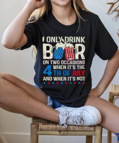 I Only Drink Beers On Two Occasions When It’s The 4th Of July And When It’s Not 2023 Shirt