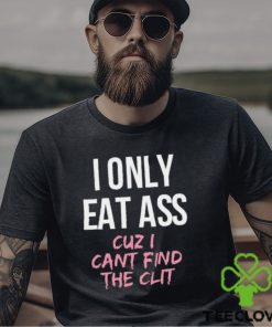 I Only Eat Ass Cuz I Cant Find The Clit Shirt