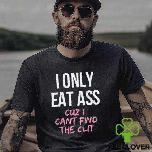 I Only Eat Ass Cuz I Cant Find The Clit Shirt