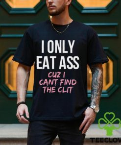 I Only Eat Ass Cuz I Cant Find The Clit Shirt