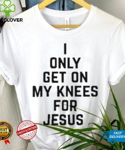 I Only Get On My Knees For Jesus Shirt