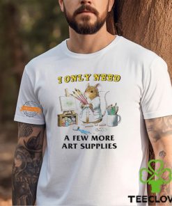 I Only Need A Few More Art Supplies Shirt