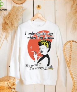 I Only Smoke Cigarettes When I’m Drunk My Secret I’m Always Drunk Funny Shirt 1 I Only Smoke Cigarettes When I’m Drunk My Secret I’m Always Drunk Funny Shirt