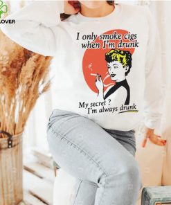I Only Smoke Cigarettes When I’m Drunk My Secret I’m Always Drunk Funny Shirt 2 I Only Smoke Cigarettes When I’m Drunk My Secret I’m Always Drunk Funny Shirt