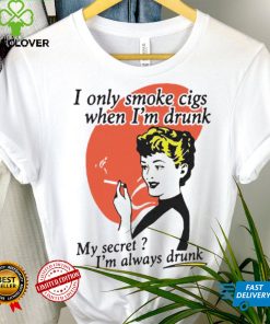 I Only Smoke Cigarettes When I’m Drunk My Secret I’m Always Drunk Funny Shirt 3 I Only Smoke Cigarettes When I’m Drunk My Secret I’m Always Drunk Funny Shirt