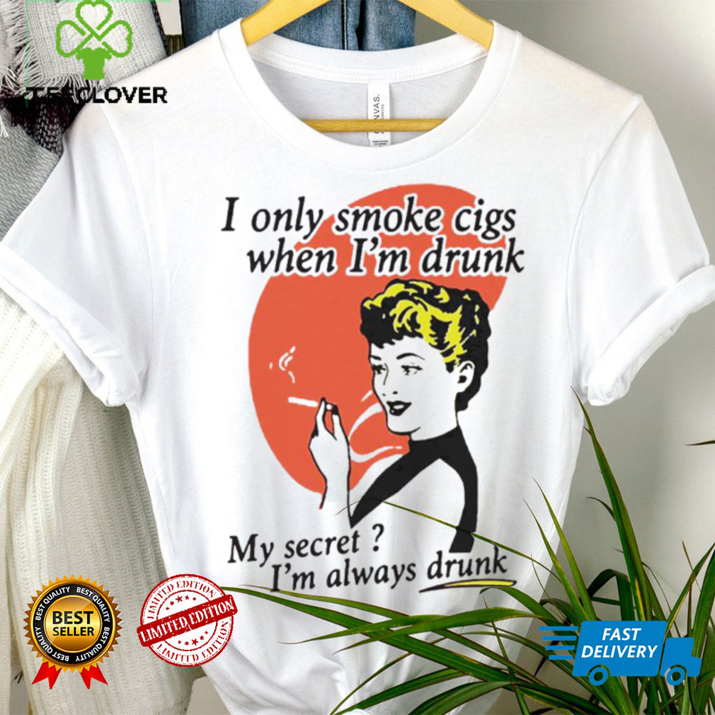 I Only Smoke Cigarettes When I’m Drunk My Secret I’m Always Drunk Funny Shirt I Only Smoke Cigarettes When I’m Drunk My Secret I’m Always Drunk Funny Shirt