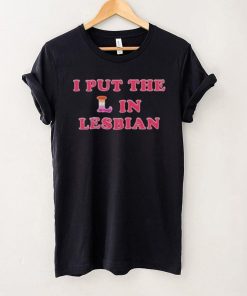 I PUT THE L IN LESBIAN SHIRT