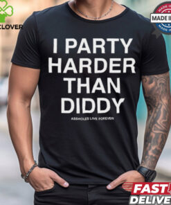 I Party Harder Than Diddy Assholes Live Forever t shirt