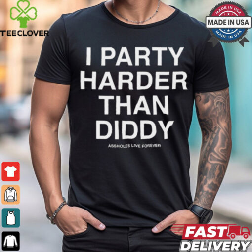 I Party Harder Than Diddy Assholes Live Forever t shirt