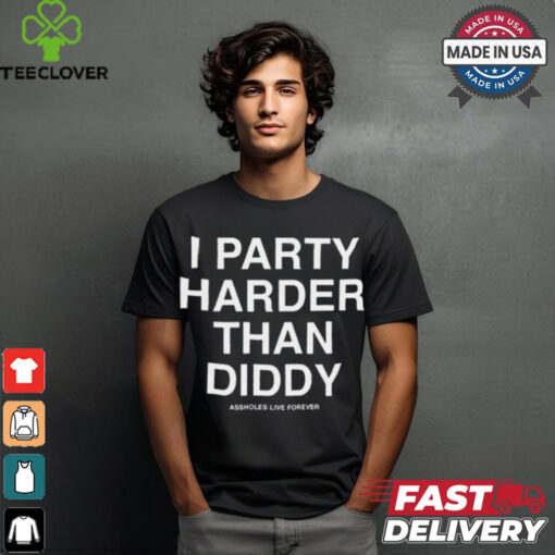 I Party Harder Than Diddy Assholes Live Forever t shirt