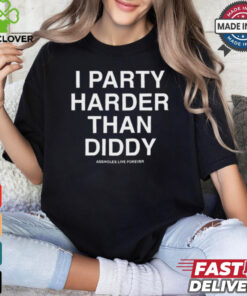 I Party Harder Than Diddy Assholes Live Forever t shirt