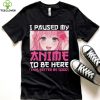I Paused My Anime To Be Here Otaku Anime Merch Gift T Shirt