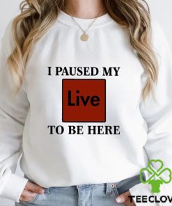 I Paused My Live To Be Here Shirt