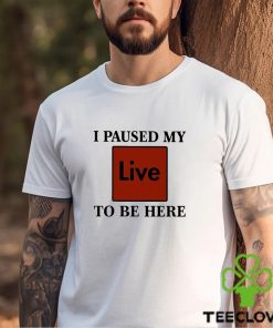 I Paused My Live To Be Here Shirt 3 I Paused My Live To Be Here Shirt