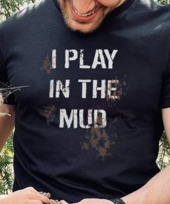 I Play In The Mud Funny shirt 3 I Play In The Mud Funny shirt