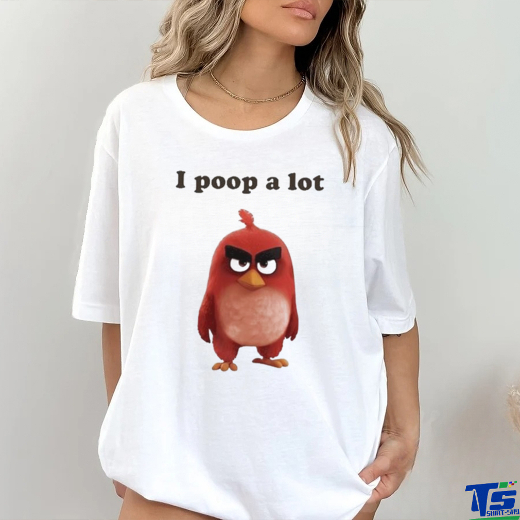 I Poop A Lot Angry Birds Funny shirt I Poop A Lot Angry Birds Funny shirt