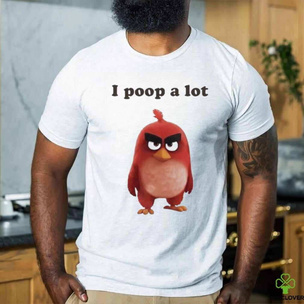 I Poop A Lot Angry Birds Funny shirt I Poop A Lot Angry Birds Funny shirt