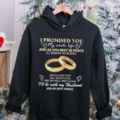 I Promised You My Whole Life Rest In Peace With My Husband Ring hoodie, sweater, longsleeve, shirt v-neck, t-shirt