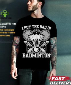 I Put The Bad In Badminton Funny Sport Shirt 1 I Put The Bad In Badminton Funny Sport Shirt