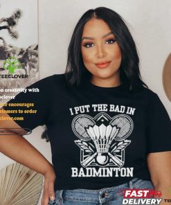 I Put The Bad In Badminton Funny Sport Shirt 2 I Put The Bad In Badminton Funny Sport Shirt