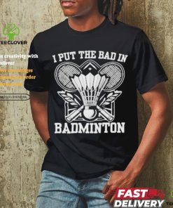 I Put The Bad In Badminton Funny Sport Shirt 3 I Put The Bad In Badminton Funny Sport Shirt