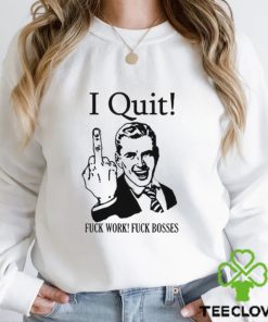 I Quit Fuck Work Fuck Bosses shirt