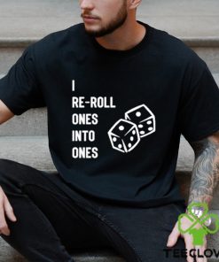 I Re Roll Ones Into Ones shirt