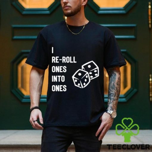 I Re Roll Ones Into Ones shirt