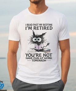 I Read Past My BedtimeI'm Retired shirt