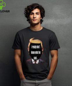 I Really Don't Know What He Said Trump Kids T Shirt 3 I Really Don't Know What He Said Trump Kids T Shirt