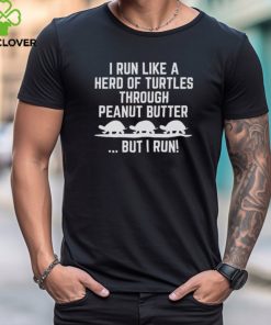 I Run Like A Hero Of Turtles Through Peanut Butter But I Run 2024 Shirt