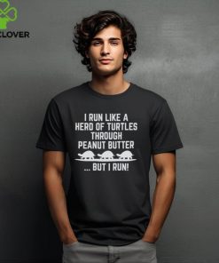 I Run Like A Hero Of Turtles Through Peanut Butter But I Run 2024 Shirt