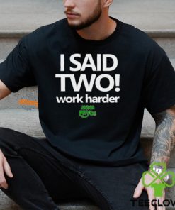 I Said Two Work Harder Shirt