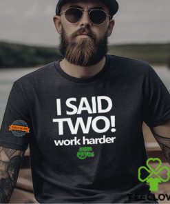 I Said Two Work Harder Shirt 2 I Said Two Work Harder Shirt