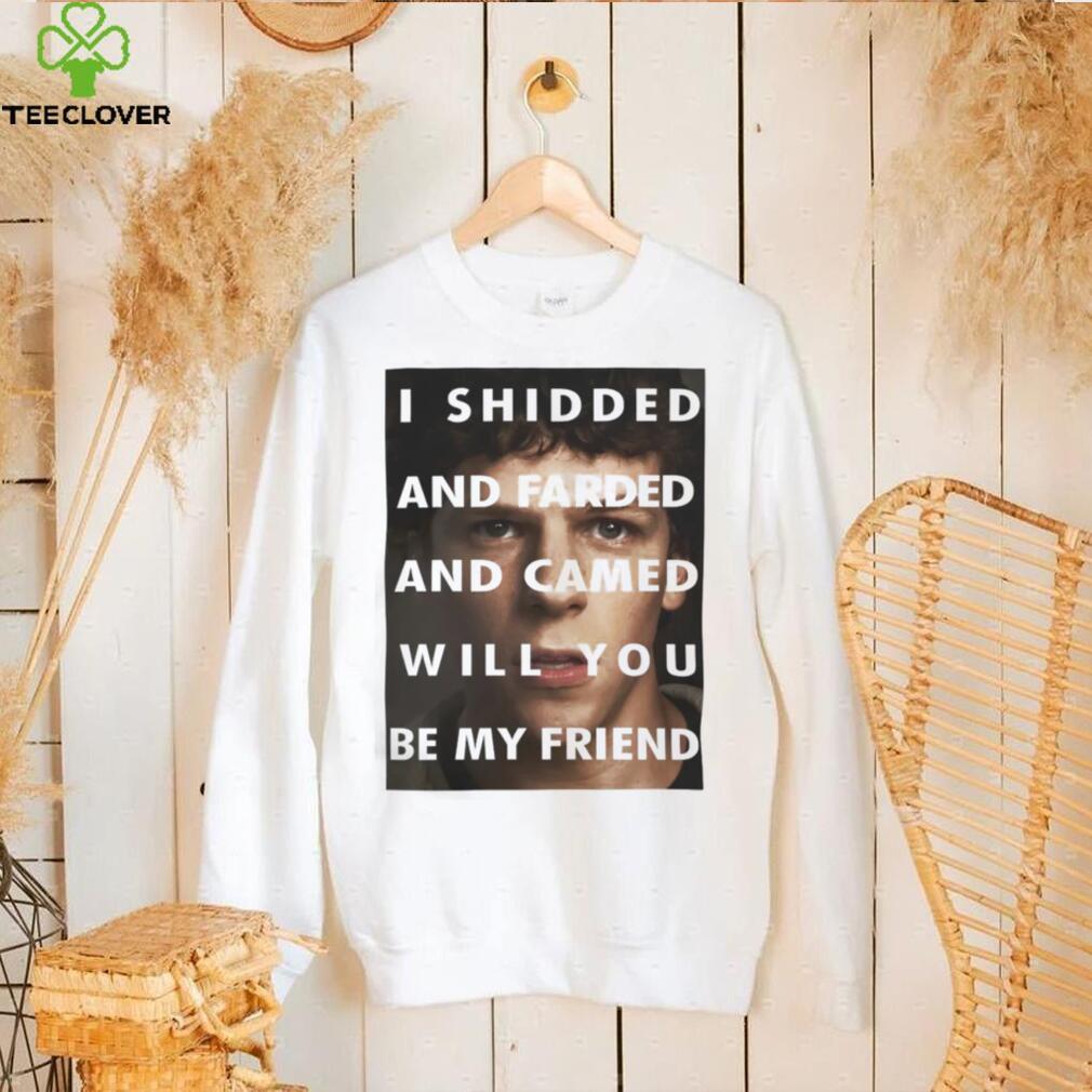 I Shidded And Farded And Camed Will You Be My Friend Shirt