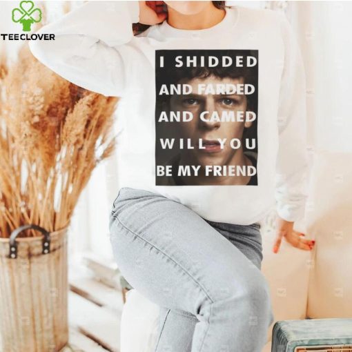 I Shidded And Farded And Camed Will You Be My Friend Shirt