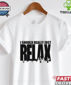 I Should Really Just RELAX T Shirt