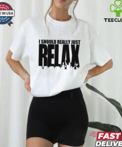 I Should Really Just RELAX T Shirt