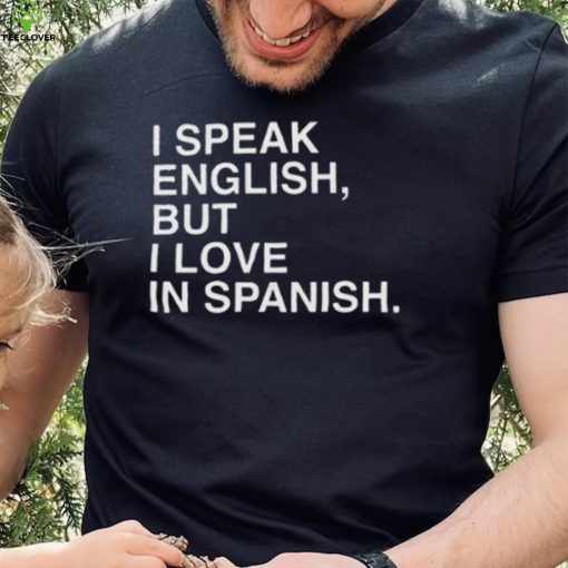 I Speak English But I Love In Spanish Unisex T Shirt