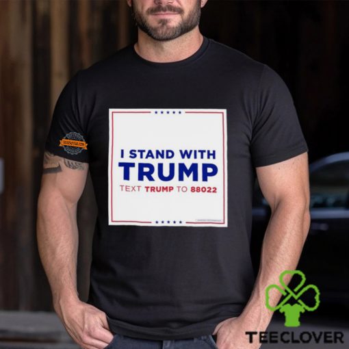 I Stand With Trump Text Trump To 88022 Shirt