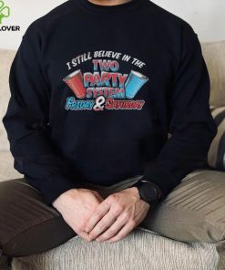 I Still Believe In The Two Party System Friday And Saturday Shirt
