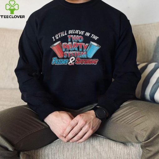 I Still Believe In The Two Party System Friday And Saturday Shirt