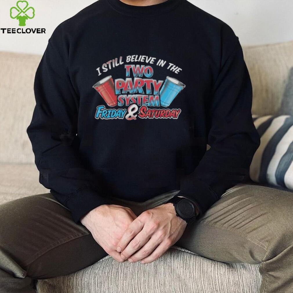 I Still Believe In The Two Party System Friday And Saturday Shirt I Still Believe In The Two Party System Friday And Saturday Shirt