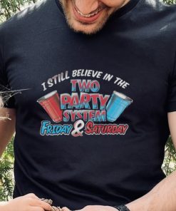 I Still Believe In The Two Party System Friday And Saturday Shirt