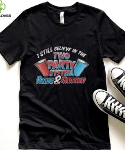 I Still Believe In The Two Party System Friday And Saturday Shirt