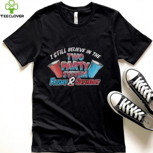 I Still Believe In The Two Party System Friday And Saturday Shirt