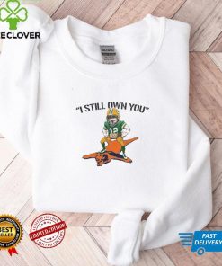 I Still Own You Aaron Rodgers Quotes Green Bay Packers Sweathoodie, sweater, longsleeve, shirt v-neck, t-shirt tee