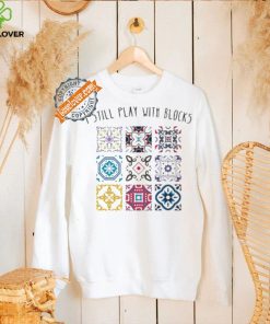 I Still Play With Blocks Shirt
