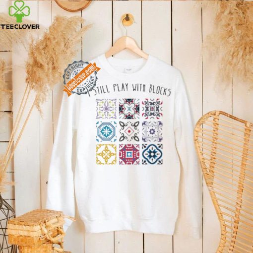I Still Play With Blocks Shirt