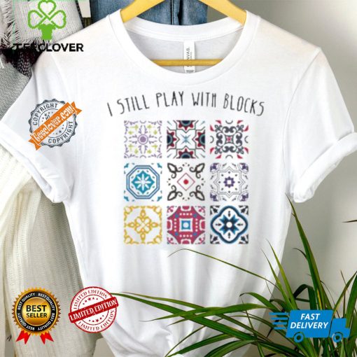 I Still Play With Blocks Shirt